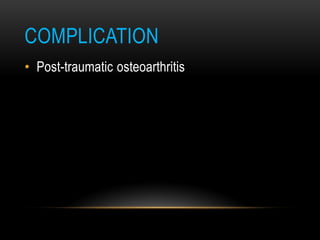 COMPLICATION
• Post-traumatic osteoarthritis
 