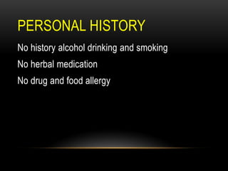 PERSONAL HISTORY
No history alcohol drinking and smoking
No herbal medication
No drug and food allergy
 