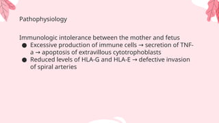 Pathophysiology
Immunologic intolerance between the mother and fetus
● Excessive production of immune cells secretion of TNF-
→
a apoptosis of extravillous cytotrophoblasts
→
● Reduced levels of HLA-G and HLA-E defective invasion
→
of spiral arteries
 
