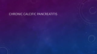 CHRONIC CALCIFIC PANCREATITIS
 