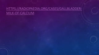 HTTPS://RADIOPAEDIA.ORG/CASES/GALLBLADDER-
MILK-OF-CALCIUM
 
