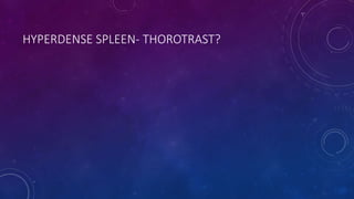 HYPERDENSE SPLEEN- THOROTRAST?
 