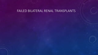 FAILED BILATERAL RENAL TRANSPLANTS
 