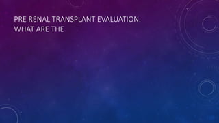 PRE RENAL TRANSPLANT EVALUATION.
WHAT ARE THE
 