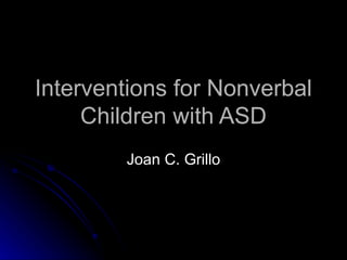 Interventions for Nonverbal Children with ASD Joan C. Grillo 