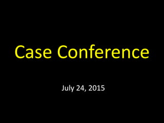 Case Conference
July 24, 2015
 