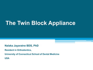 The Twin Block Appliance
Nalaka Jayaratne BDS, PhD
Resident in Orthodontics,
University of Connecticut School of Dental Medicine
USA
 