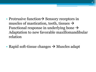 4
• Protrusive function Sensory receptors in
muscles of mastication, teeth, tissues 
Functional response in underlying bone 
Adaptation to new favorable maxillomandibular
relation
• Rapid soft-tissue changes  Muscles adapt
 