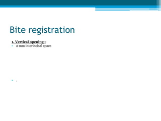 Bite registration
1. Vertical opening :
• 2 mm interincisal space
• .
 