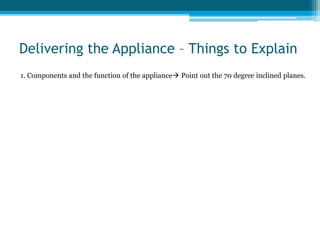 Delivering the Appliance – Things to Explain
1. Components and the function of the appliance Point out the 70 degree inclined planes.
 