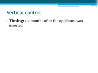 Vertical control
• Timing:1-2 months after the appliance was
inserted
 
