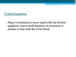 Conclusions
• Phase I treatment is more rapid with the Herbst
appliance, but overall duration of treatment is
similar to that with the Twin-block
 