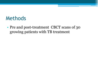 Methods
• Pre and post-treatment CBCT scans of 30
growing patients with TB treatment
 