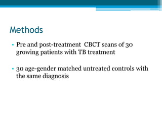 Methods
• Pre and post-treatment CBCT scans of 30
growing patients with TB treatment
• 30 age-gender matched untreated controls with
the same diagnosis
 