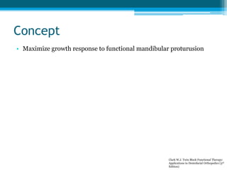 Concept
• Maximize growth response to functional mandibular proturusion
Clark W.J. Twin Block Functional Therapy:
Applicat...
