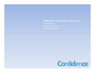 SCRUM no Mercado Financeiro
Case Confidence
Jose de Carvalho Junior
CIO Grupo Confidence
 