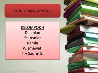 STUDI KASUS CONTROL
KELOMPOK 4
Dasmian
St. Asniar
Ramla
Wismawati
Try Sadrin S.
 