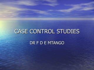 CASE CONTROL STUDIES DR F D E MTANGO 