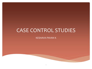 CASE CONTROL STUDIES
      KESHAVA PAVAN K




             1
 