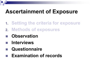 Ascertainment of Exposure

1.   Setting the criteria for exposure
2.   Methods of exposures
    Observation
    Interviews
    Questionnaire
    Examination of records
 