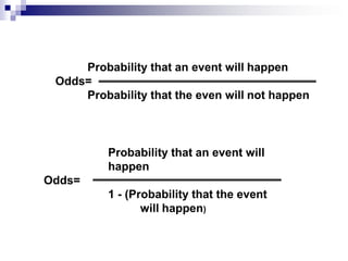 Probability that an event will happen
 Odds=
     Probability that the even will not happen



          Probability that an event will
          happen
Odds=
          1 - (Probability that the event
                 will happen)
 