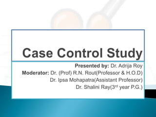 Presented by: Dr. Adrija Roy
Moderator: Dr. (Prof) R.N. Rout(Professor & H.O.D)
Dr. Ipsa Mohapatra(Assistant Professor)
Dr. Shalini Ray(3rd year P.G.)
 