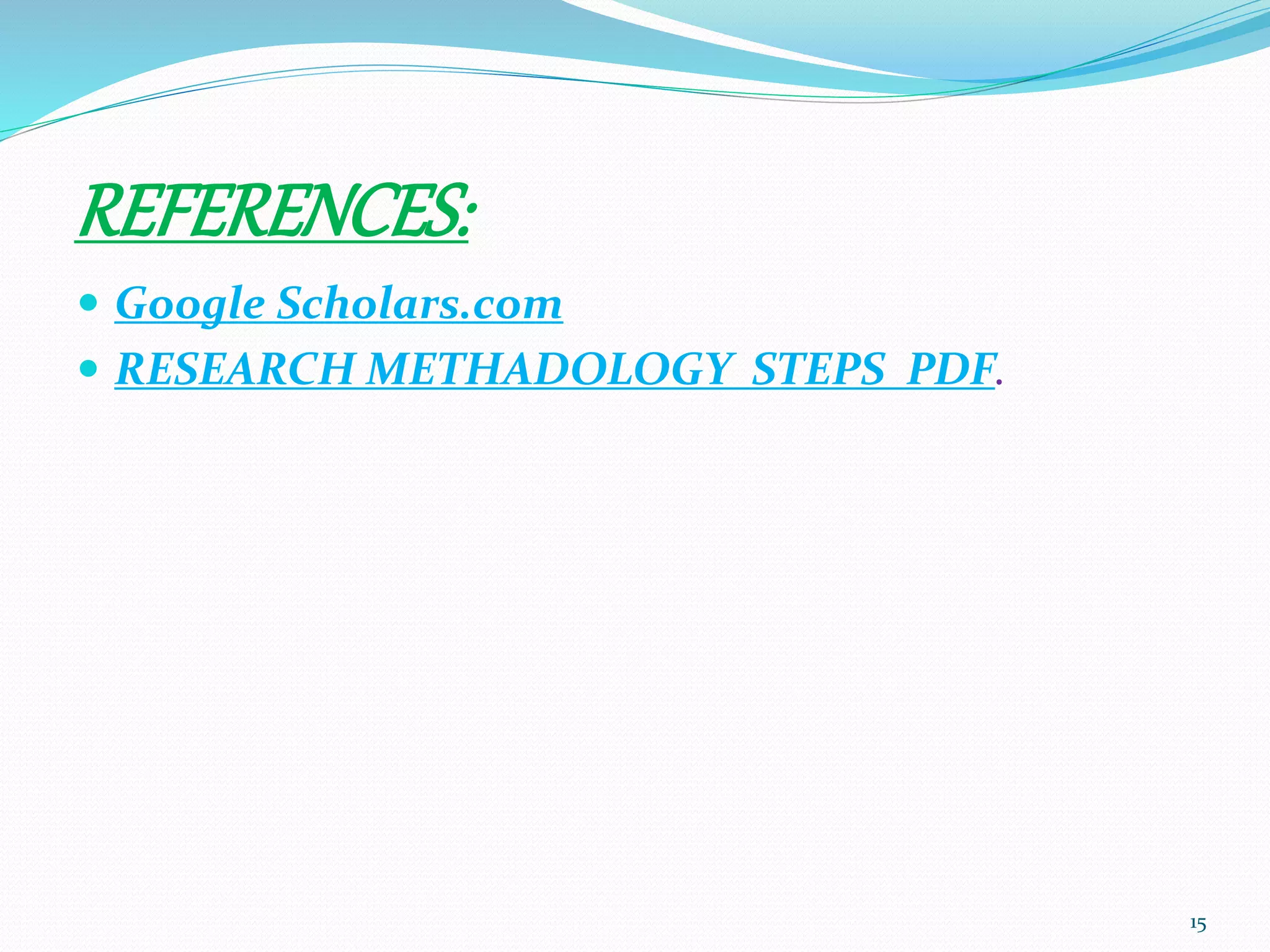REFERENCES:
 Google Scholars.com
 RESEARCH METHADOLOGY STEPS PDF.
15
 
