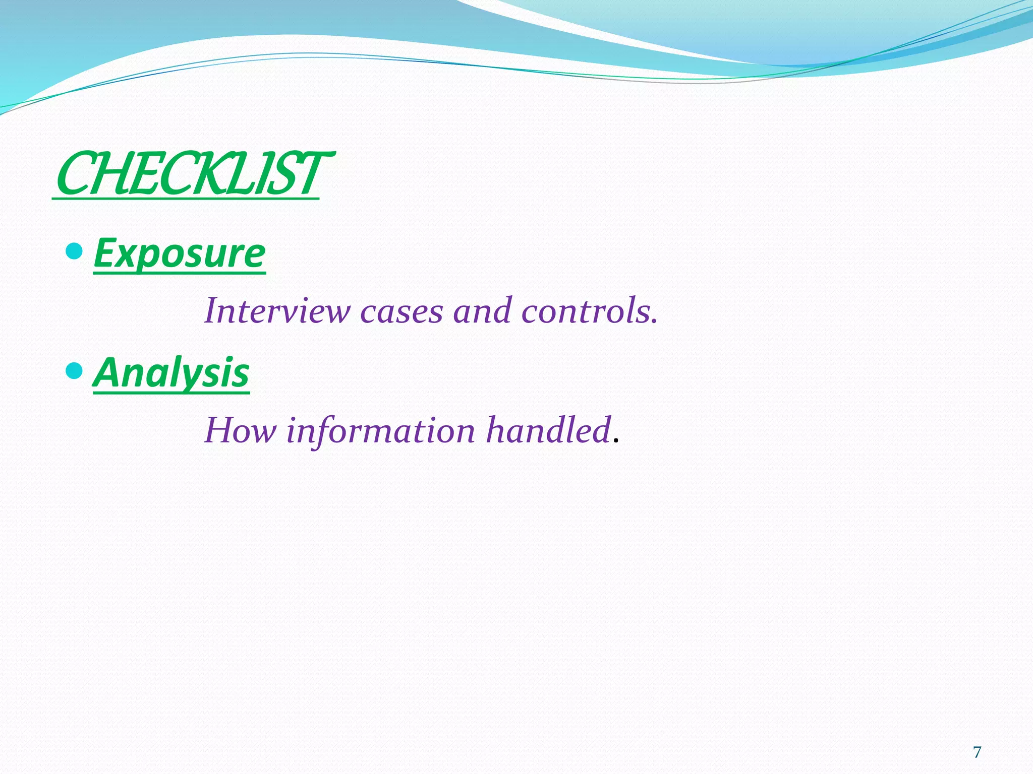CHECKLIST
 Exposure
Interview cases and controls.
 Analysis
How information handled.
7
 