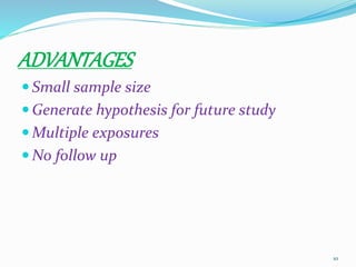 ADVANTAGES
 Small sample size
 Generate hypothesis for future study
 Multiple exposures
 No follow up
10
 