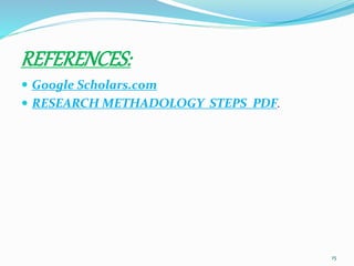 REFERENCES:
 Google Scholars.com
 RESEARCH METHADOLOGY STEPS PDF.
15
 