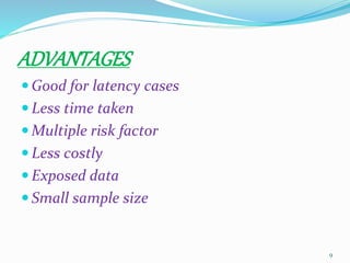 ADVANTAGES
 Good for latency cases
 Less time taken
 Multiple risk factor
 Less costly
 Exposed data
 Small sample size
9
 