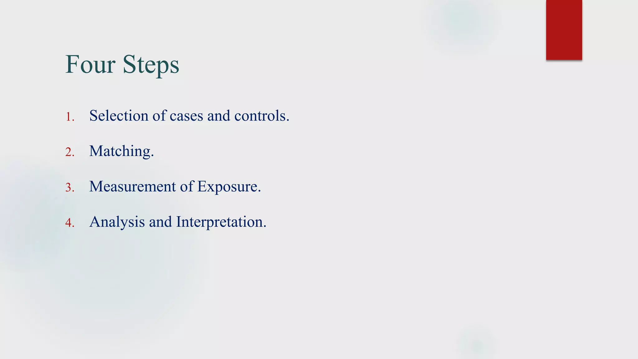 Four Steps
1. Selection of cases and controls.
2. Matching.
3. Measurement of Exposure.
4. Analysis and Interpretation.
 