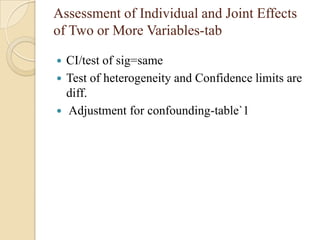 Assessment of Individual and Joint Effects
of Two or More Variables-tab
CI/test of sig=same
 Test of heterogeneity and Confidence limits are
diff.
 Adjustment for confounding-table`1


 