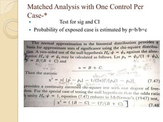 Matched Analysis with One Control Per
Case-*



Test for sig and CI
Probability of exposed case is estimated by p=b/b+c

 