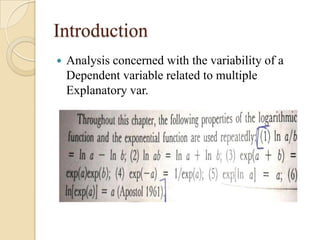 Introduction


Analysis concerned with the variability of a
Dependent variable related to multiple
Explanatory var.

 