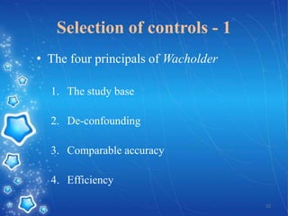 Selection of controls - 1
• The four principals of Wacholder
1. The study base

2. De-confounding
3. Comparable accuracy
4. Efficiency
22

 