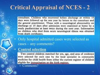 Critical Appraisal of NCES - 2

• Only hospital admitted cases were selected as
cases – any comments?
• Control selection

– Comments?
66

 