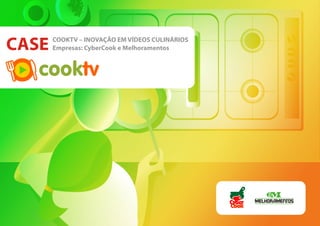 CASE   COOKTV – INOVAÇÃO EM VÍDEOS CULINÁRIOS
       Empresas: CyberCook e Melhoramentos


   cooktv




                                                Cook
 