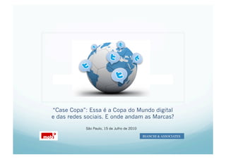 Marc




“Case Copa”: Essa é a Copa do Mundo digital
e das redes sociais. E onde andam as Marcas?

            São Paulo, 15 de Julho de 2010

                                             BIANCHI & ASSOCIATES	

 