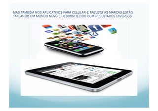 MAS TAMBÉM NOS APLICATIVOS PARA CELULAR E TABLETS AS MARCAS ESTÃO
TATEANDO UM MUNDO NOVO E DESCONHECIDO COM RESULTADOS DIVERSOS




                                1.Marc
 