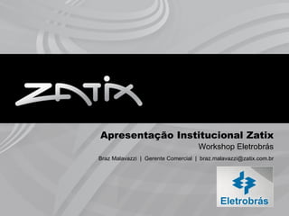 Apresentação Institucional Zatix
                                    Workshop Eletrobrás
Braz Malavazzi | Gerente Comercial | braz.malavazzi@zatix.com.br




                                                              1
 