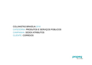 COLUNISTAS BRASÍLIA 2016
CATEGORIA: PRODUTOS E SERVIÇOS PÚBLICOS
CAMPANHA: SEDEX ATRIBUTOS
CLIENTE: CORREIOS
 