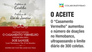 O “Casamento
Vermelho” aumentou
o número de doações
no Hemobanco,
ultrapassando o limite
diário de 300 coletas.
O ACEITE
 