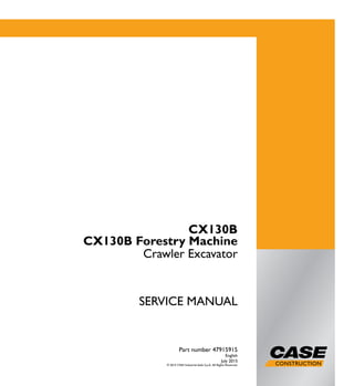 1/2
CX130B
CX130B Forestry Machine
Crawler Excavator
SERVICE MANUAL
CX130B
CX130B Forestry Machine
Crawler Excavator
Part number 47915915
English
July 2015
© 2015 CNH Industrial Italia S.p.A. All Rights Reserved.
Part number 47915915
SERVICEMANUAL
 