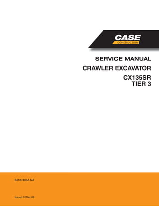 CRAWLER EXCAVATOR
SERVICE MANUAL
Issued 01Dec 08
84187486A NA
CX135SR
TIER 3
 