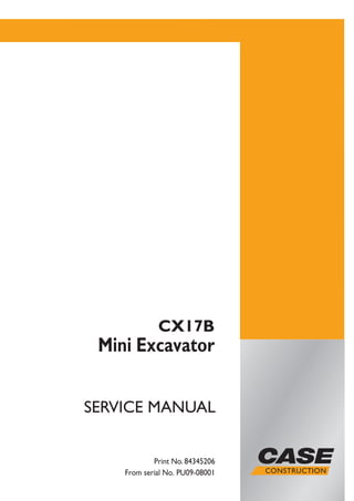 SERVICE MANUAL
SERVICEMANUAL
CX17B
Mini Excavator
Print No. 84345206
From serial No. PU09-08001
CX17B
Mini
Excavator
Print No. 84345206
From serial No. PU09-08001
 