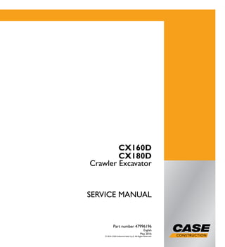 1/2
CX160D
CX180D
Crawler Excavator
SERVICE MANUAL
Crawler Excavator
CX160D
CX180D
Part number 47996196
English
May 2016
© 2016 CNH Industrial Italia S.p.A. All Rights Reserved.
SERVICEMANUAL
Part number 47996196
 