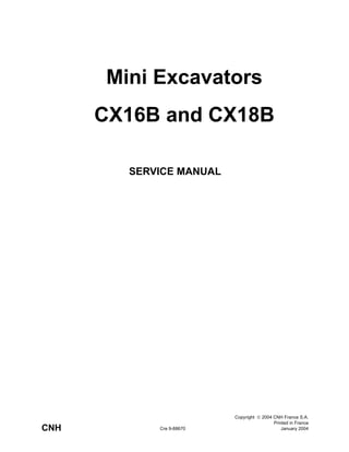 CNH
Copyright  2004 CNH France S.A.
Printed in France
January 2004Cre 9-88670
SERVICE MANUAL
Mini Excavators
CX16B and CX18B
 