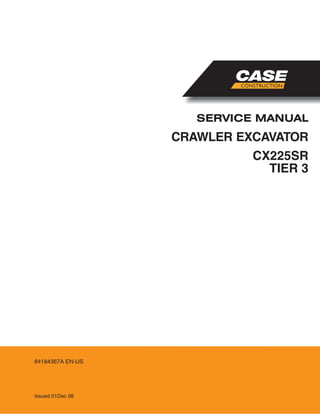 CRAWLER EXCAVATOR
SERVICE MANUAL
Issued 01Dec 08
84184367A EN-US
CX225SR
TIER 3
 