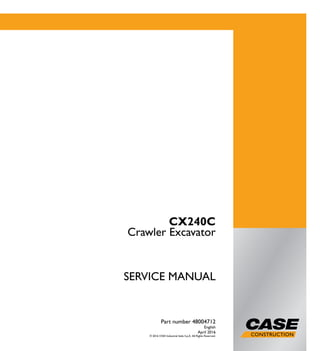 1/2
CX240C
Crawler Excavator
SERVICE MANUAL
Crawler Excavator
CX240C
Part number 48004712
English
April 2016
© 2016 CNH Industrial Italia S.p.A. All Rights Reserved.
SERVICEMANUAL
Part number 48004712
 